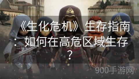 《生化危机》生存指南：如何在高危区域生存？