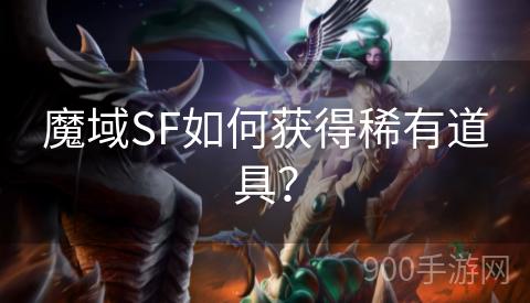 魔域SF如何获得稀有道具？