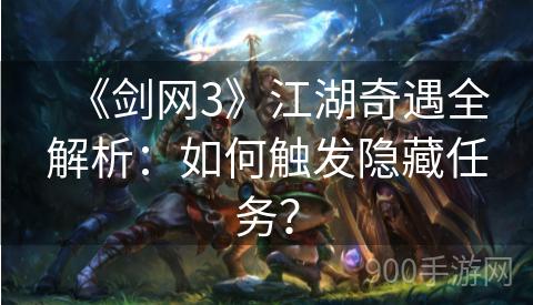 《剑网3》江湖奇遇全解析：如何触发隐藏任务？