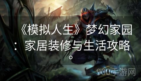 《模拟人生》梦幻家园：家居装修与生活攻略。