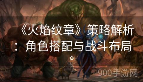 《火焰纹章》策略解析：角色搭配与战斗布局。