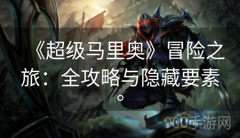 《超级马里奥》冒险之旅：全攻略与隐藏要素。