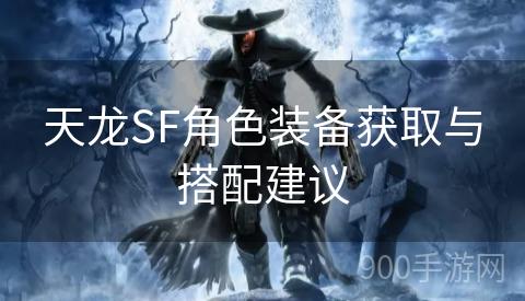 天龙SF角色装备获取与搭配建议