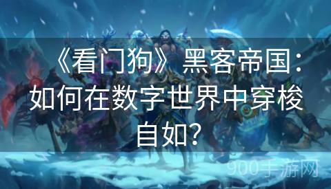《看门狗》黑客帝国：如何在数字世界中穿梭自如？