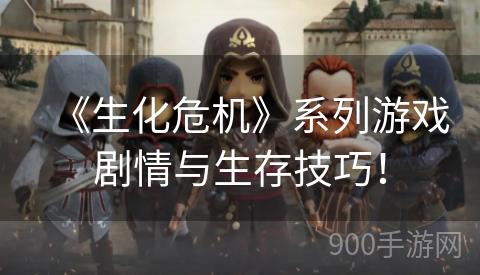 《生化危机》系列游戏剧情与生存技巧！