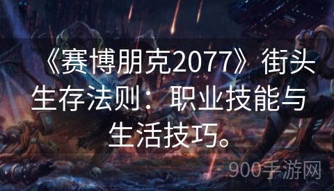 《赛博朋克2077》街头生存法则：职业技能与生活技巧。